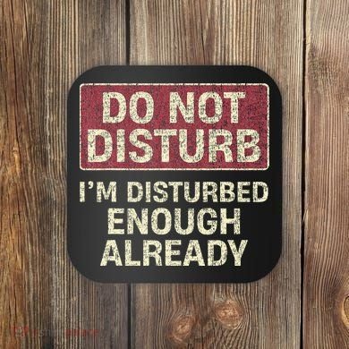 Do Not Disturb IM Disturbed Enough Already Sarcastic Coaster