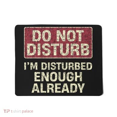 Do Not Disturb IM Disturbed Enough Already Sarcastic Mousepad