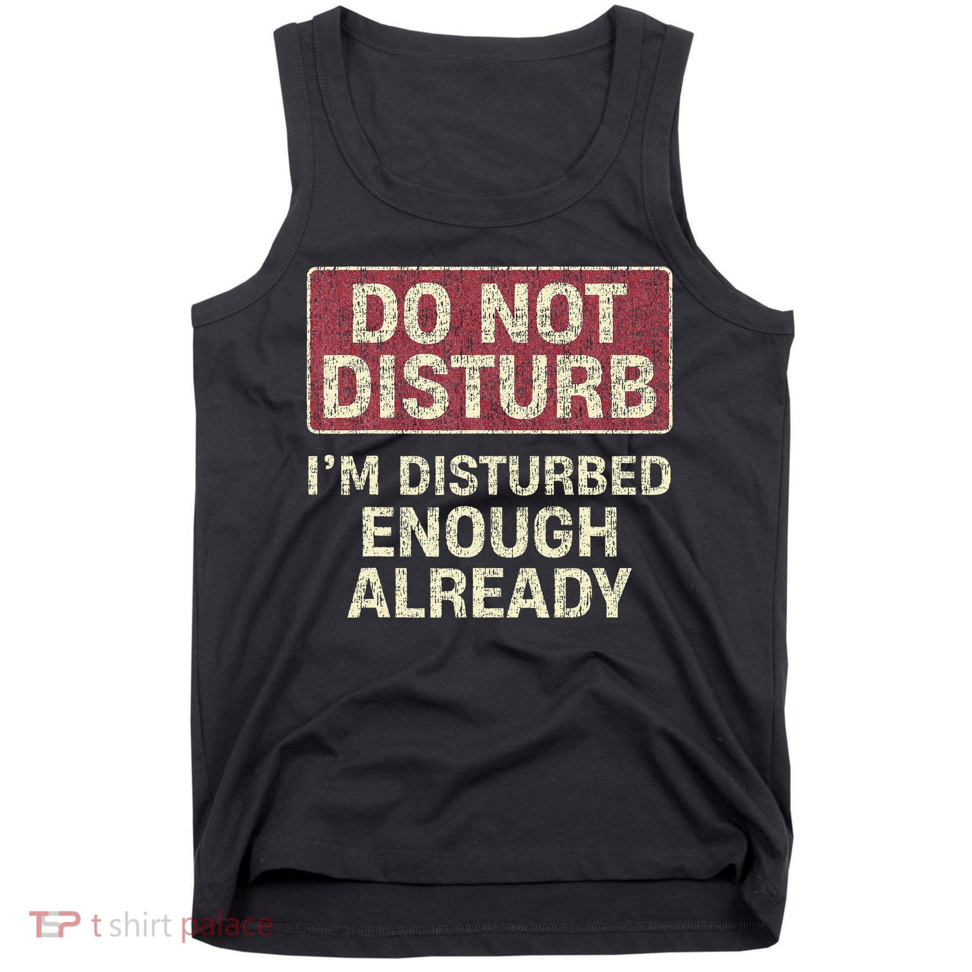 Do Not Disturb IM Disturbed Enough Already Sarcastic Tank Top