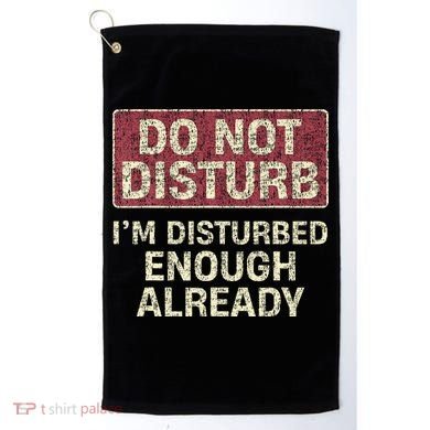 Do Not Disturb IM Disturbed Enough Already Sarcastic Golf Towel