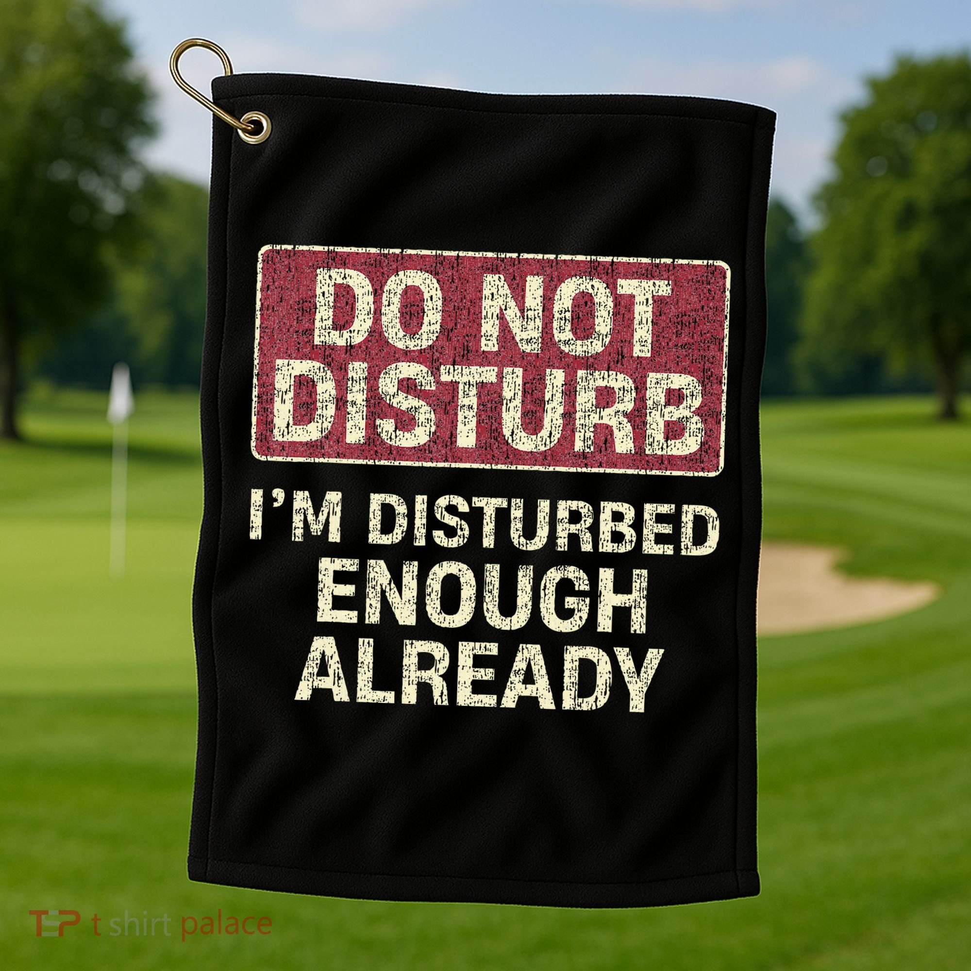 Do Not Disturb IM Disturbed Enough Already Sarcastic Golf Towel