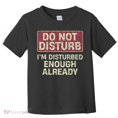 Do Not Disturb IM Disturbed Enough Already Sarcastic Toddler T-Shirt