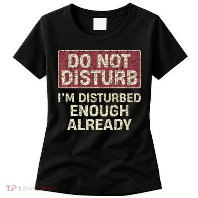 Do Not Disturb IM Disturbed Enough Already Sarcastic Women's T-Shirt