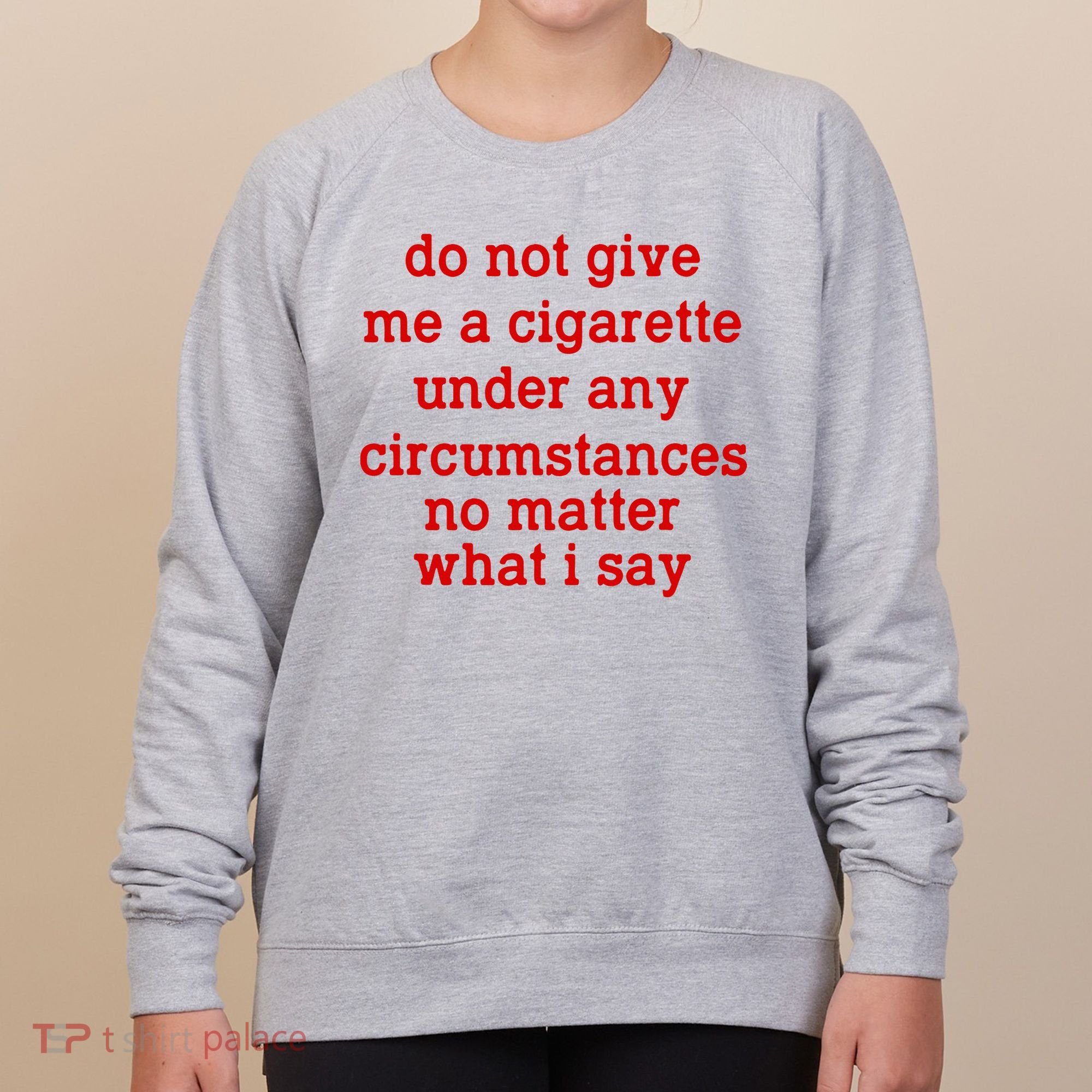 Do Not Give Me A Cigarette Under Any Circumstances Women's Sweatshirt