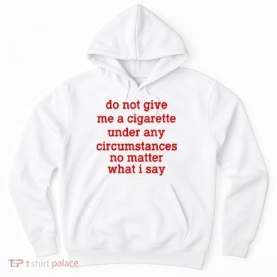 Do Not Give Me A Cigarette Under Any Circumstances Hoodie