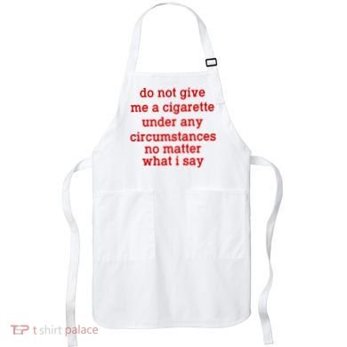 Do Not Give Me A Cigarette Under Any Circumstances Apron