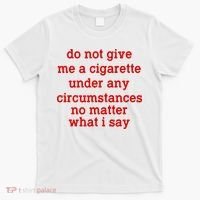 Do Not Give Me A Cigarette Under Any Circumstances T-Shirt thumb 0