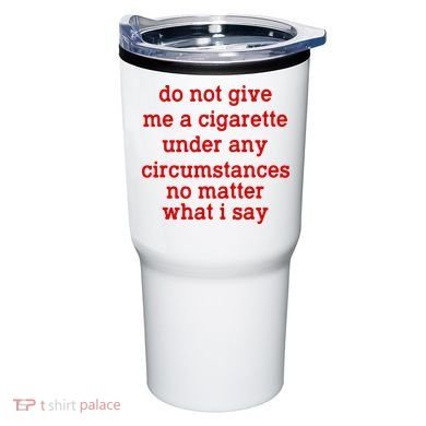 Do Not Give Me A Cigarette Under Any Circumstances Tumbler