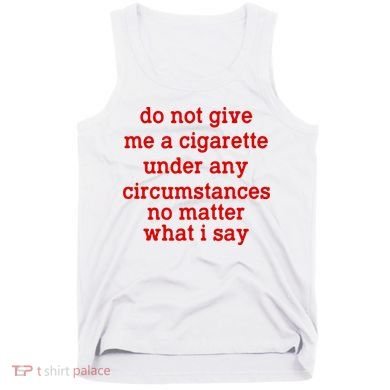 Do Not Give Me A Cigarette Under Any Circumstances Tank Top