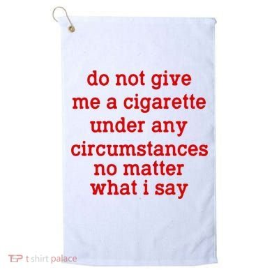 Do Not Give Me A Cigarette Under Any Circumstances Golf Towel