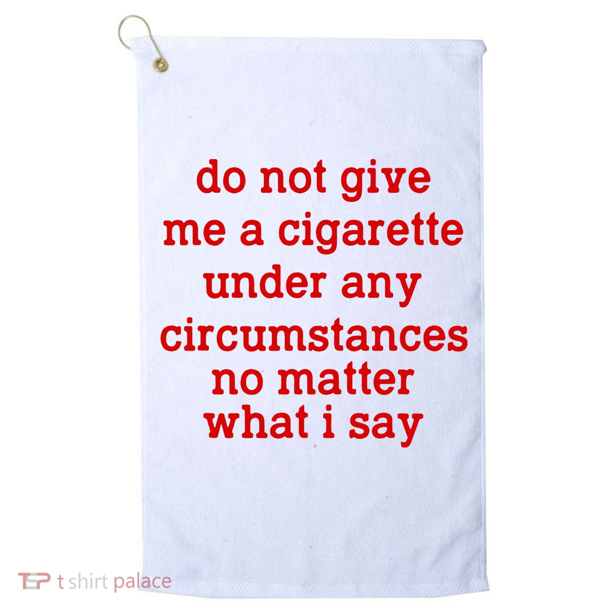 Do Not Give Me A Cigarette Under Any Circumstances Golf Towel