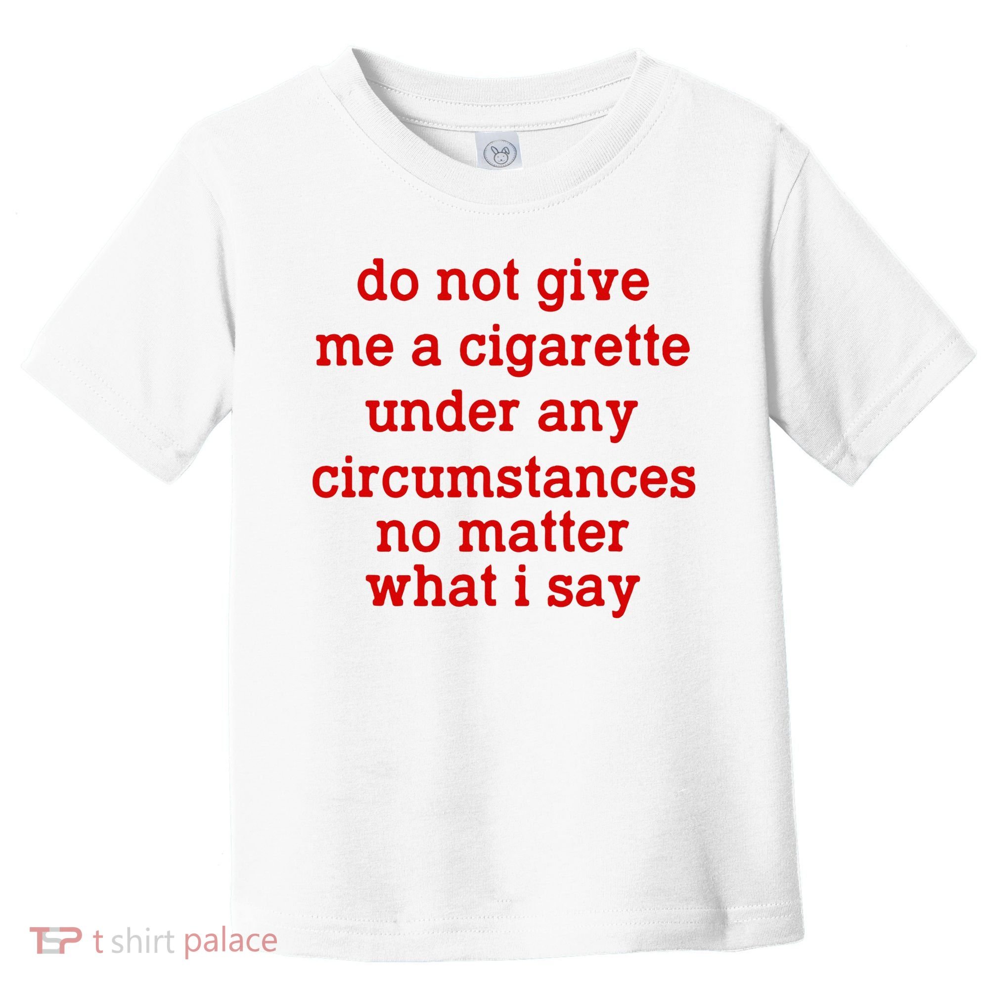 Do Not Give Me A Cigarette Under Any Circumstances Toddler T-Shirt