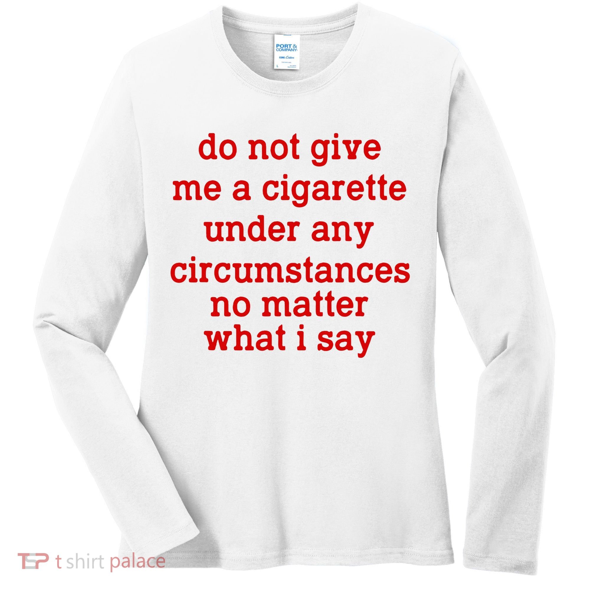 Do Not Give Me A Cigarette Under Any Circumstances Women's Long Sleeve Shirt