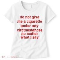 Do Not Give Me A Cigarette Under Any Circumstances Women's T-Shirt thumb 0