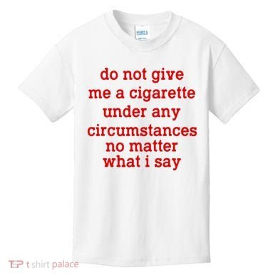 Do Not Give Me A Cigarette Under Any Circumstances Kids T-Shirt
