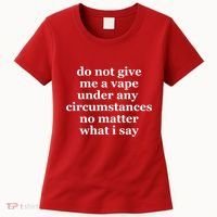 Do Not Give Me A Vape Under Any Circumstance No Matter What I Say Women's T-Shirt thumb 0