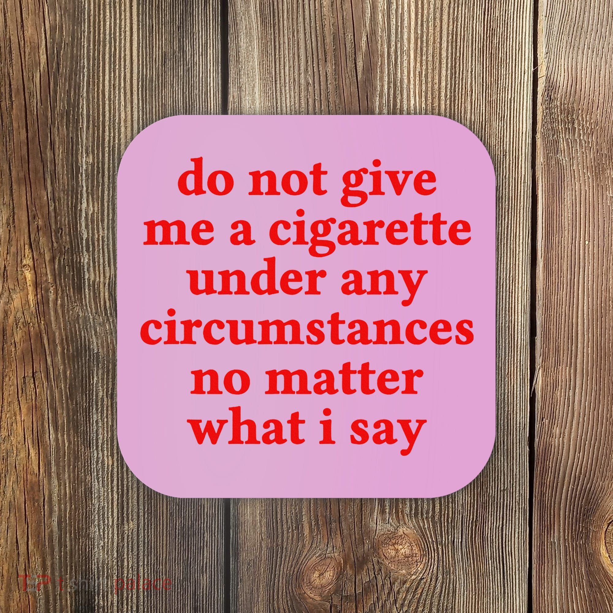 Do Not Give Me A Cigarette Under Any Circumstances Coaster