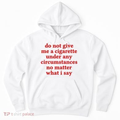 Do Not Give Me A Cigarette Under Any Circumstances Hoodie