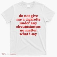 Do Not Give Me A Cigarette Under Any Circumstances T-Shirt thumb 0