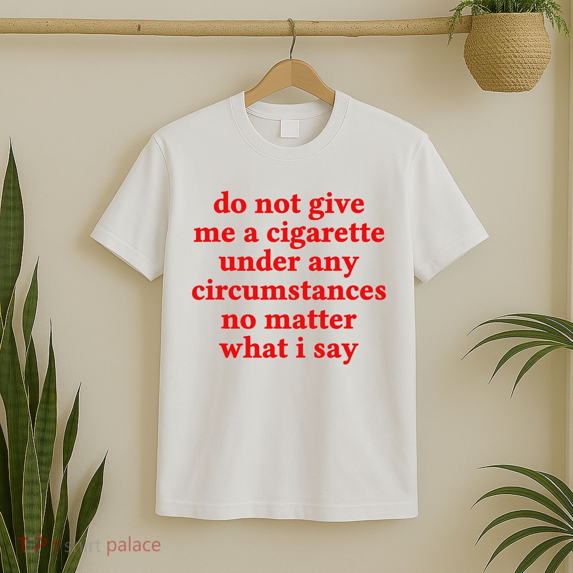 Do Not Give Me A Cigarette Under Any Circumstances T-Shirt