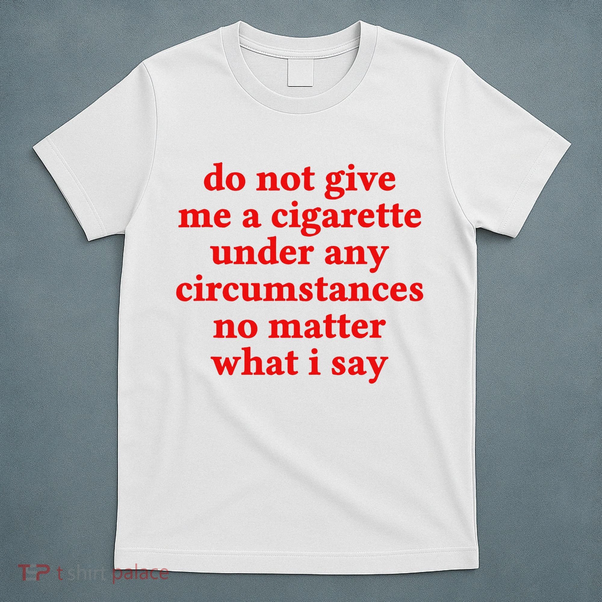 Do Not Give Me A Cigarette Under Any Circumstances T-Shirt