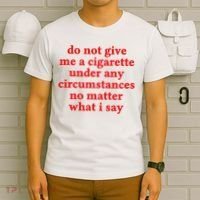 Do Not Give Me A Cigarette Under Any Circumstances T-Shirt thumb 6
