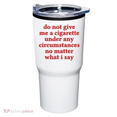 Do Not Give Me A Cigarette Under Any Circumstances Tumbler