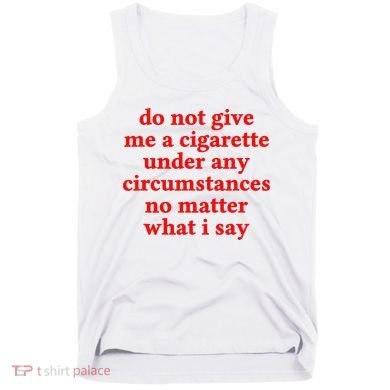 Do Not Give Me A Cigarette Under Any Circumstances Tank Top