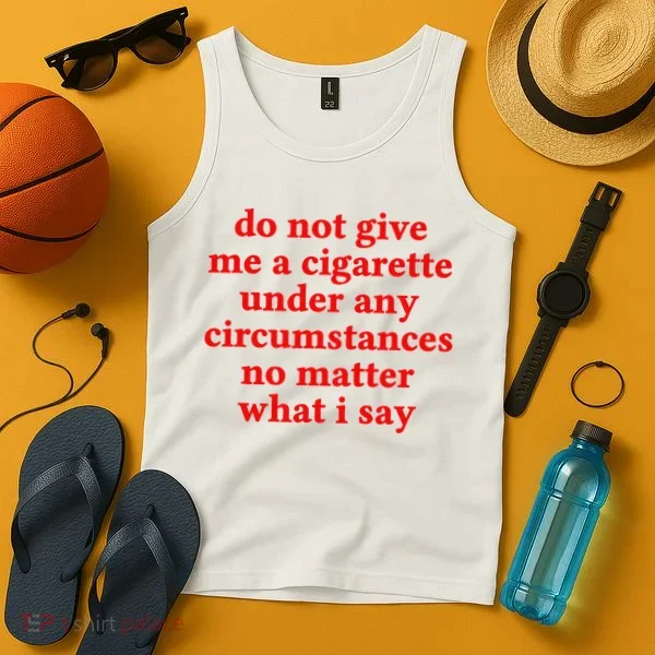 Do Not Give Me A Cigarette Under Any Circumstances Tank Top