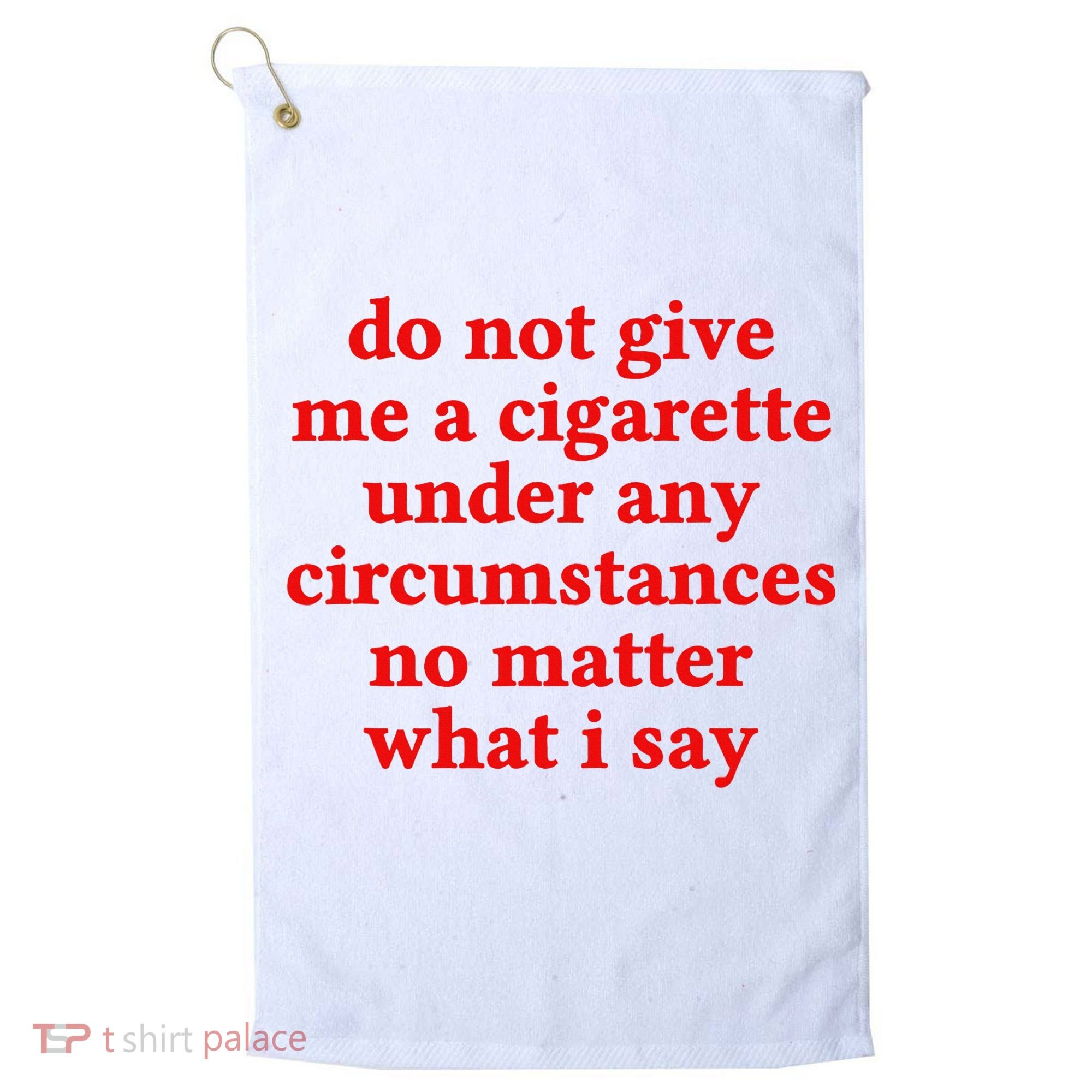 Do Not Give Me A Cigarette Under Any Circumstances Golf Towel