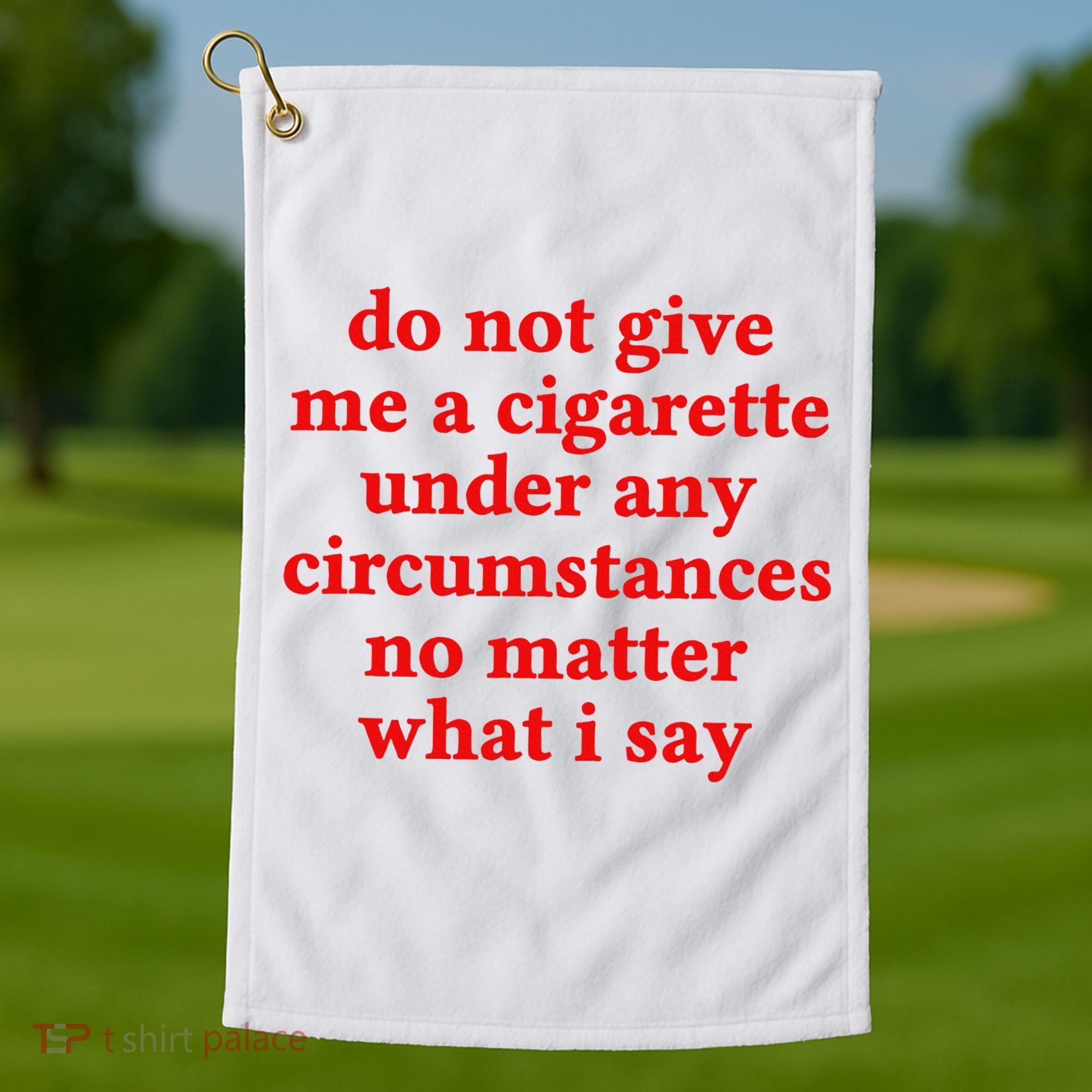 Do Not Give Me A Cigarette Under Any Circumstances Golf Towel