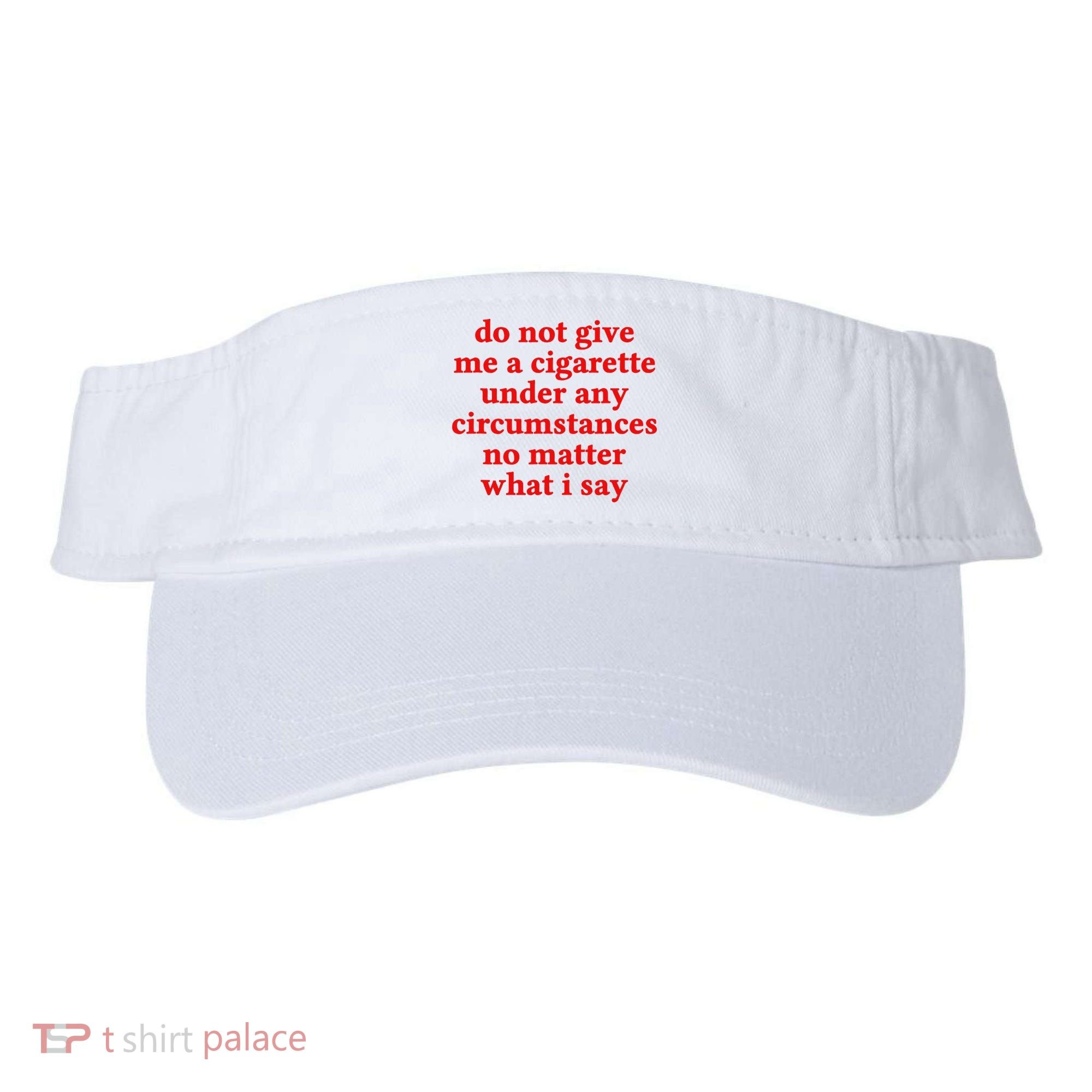 Do Not Give Me A Cigarette Under Any Circumstances Visor