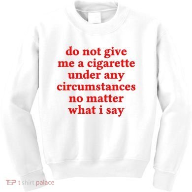 Do Not Give Me A Cigarette Under Any Circumstances Kids Sweatshirt