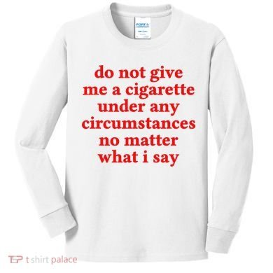 Do Not Give Me A Cigarette Under Any Circumstances Kids Long Sleeve Shirt