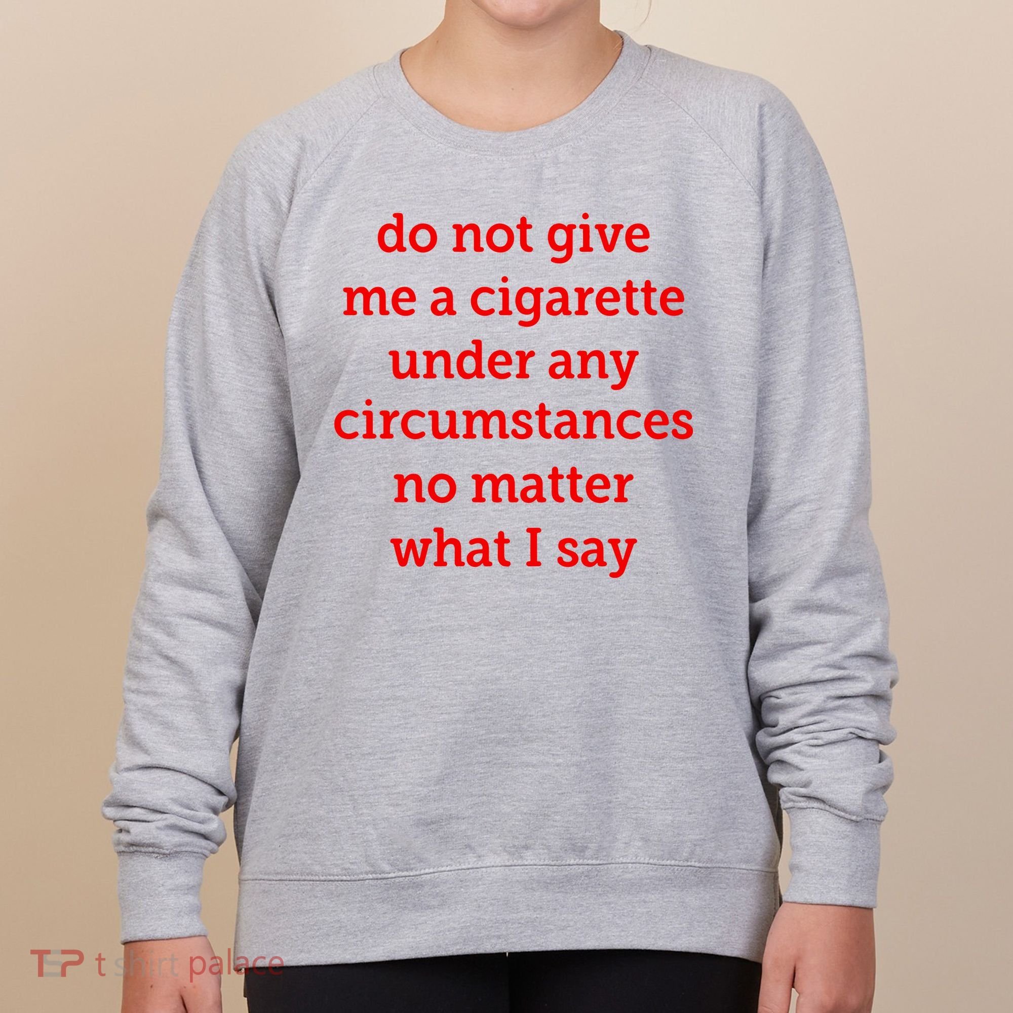 Do Not Give Me A Cigarette Under Any Circumstances No Matter What I Say Women's Sweatshirt