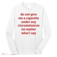 Do Not Give Me A Cigarette Under Any Circumstances No Matter What I Say Long Sleeve Shirt thumb 0