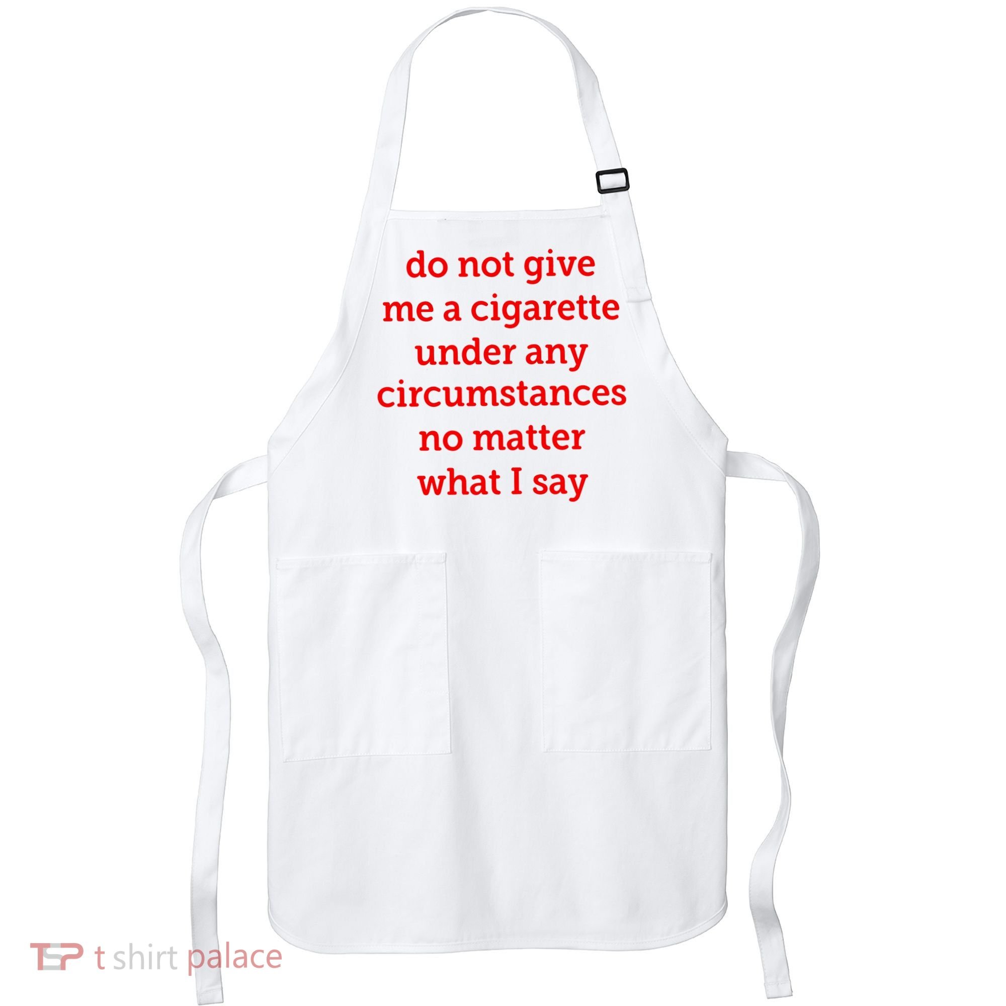 Do Not Give Me A Cigarette Under Any Circumstances No Matter What I Say Apron
