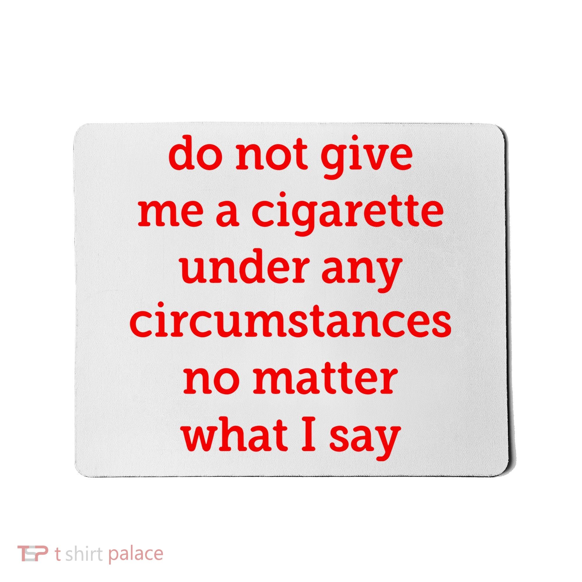 Do Not Give Me A Cigarette Under Any Circumstances No Matter What I Say Mousepad