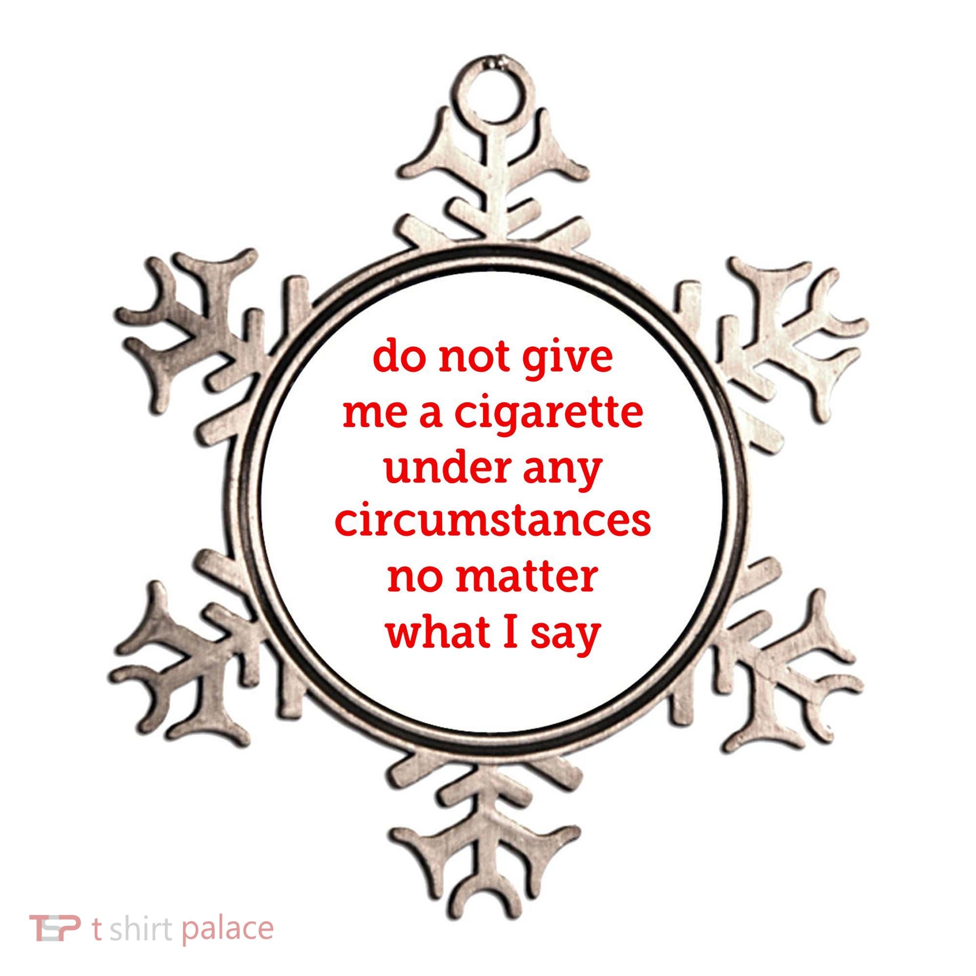 Do Not Give Me A Cigarette Under Any Circumstances No Matter What I Say Ornament