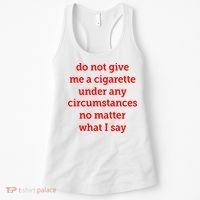 Do Not Give Me A Cigarette Under Any Circumstances No Matter What I Say Women's Tank Top thumb 0