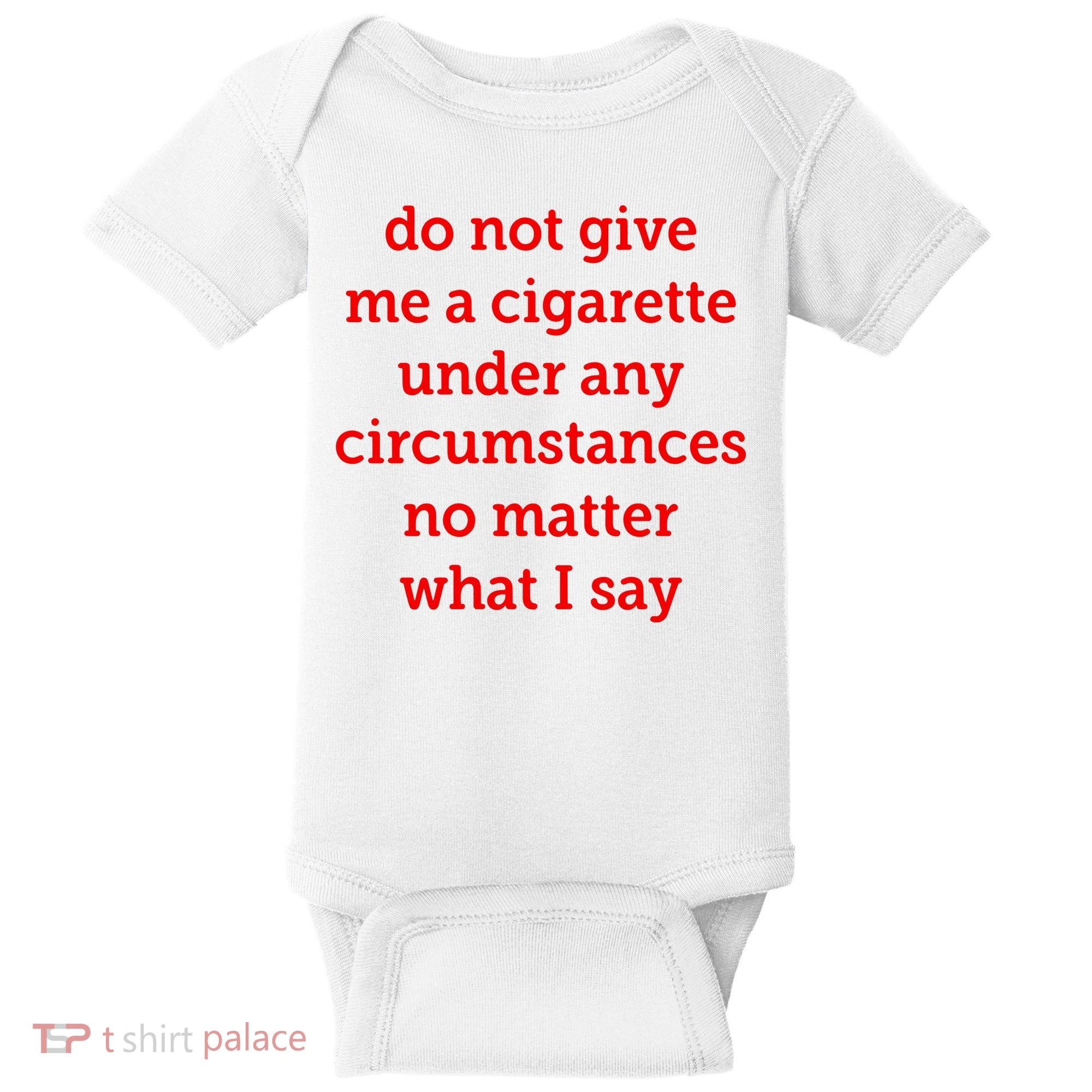 Do Not Give Me A Cigarette Under Any Circumstances No Matter What I Say Baby Bodysuit