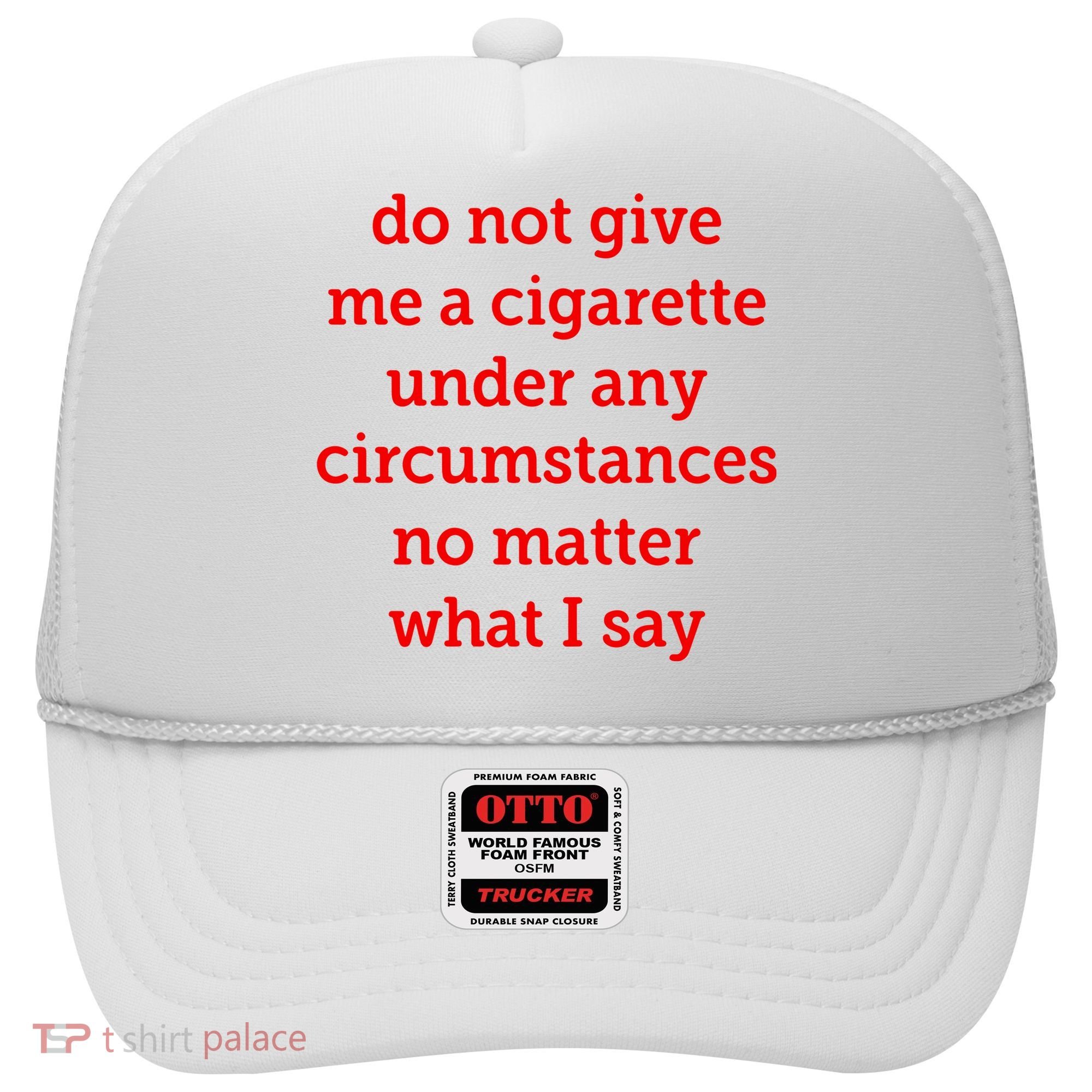 Do Not Give Me A Cigarette Under Any Circumstances No Matter What I Say Hat
