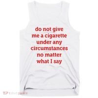 Do Not Give Me A Cigarette Under Any Circumstances No Matter What I Say Tank Top thumb 0