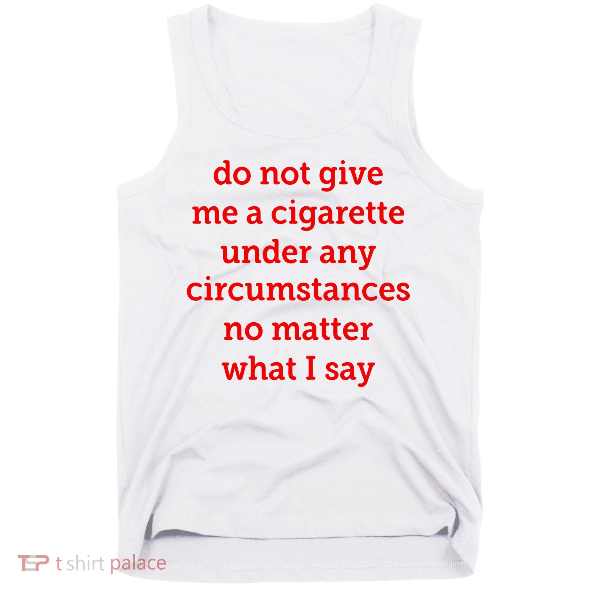 Do Not Give Me A Cigarette Under Any Circumstances No Matter What I Say Tank Top
