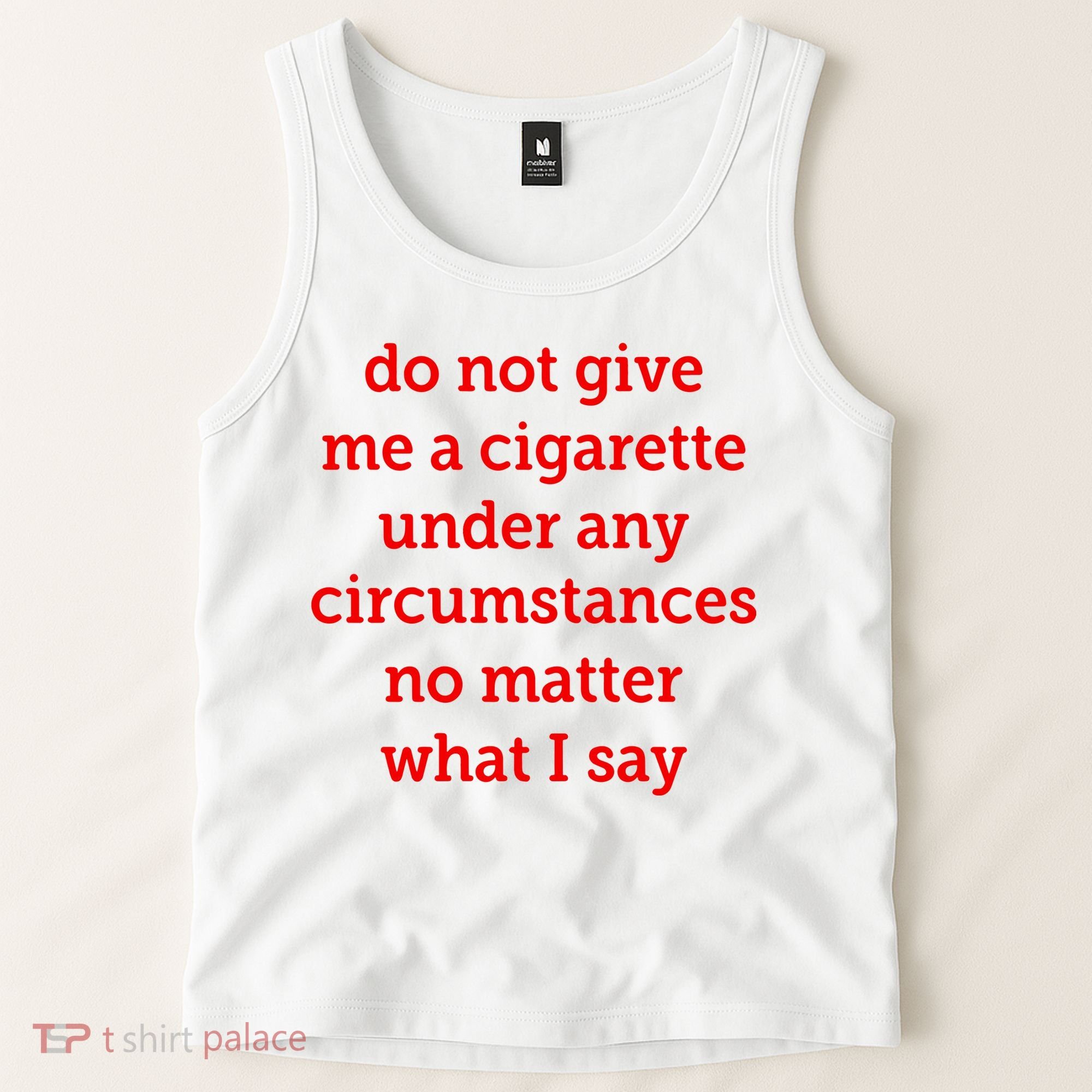 Do Not Give Me A Cigarette Under Any Circumstances No Matter What I Say Tank Top