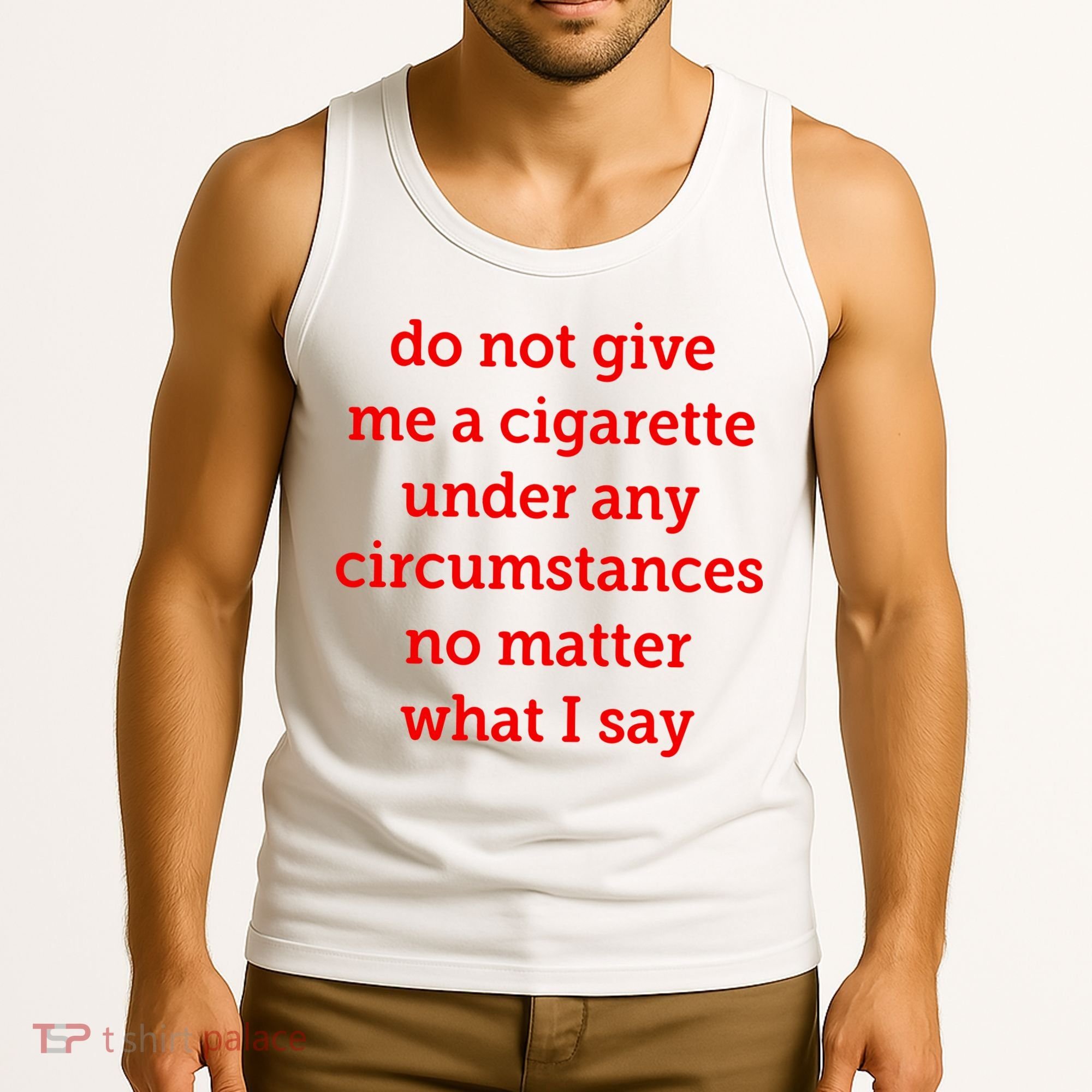 Do Not Give Me A Cigarette Under Any Circumstances No Matter What I Say Tank Top