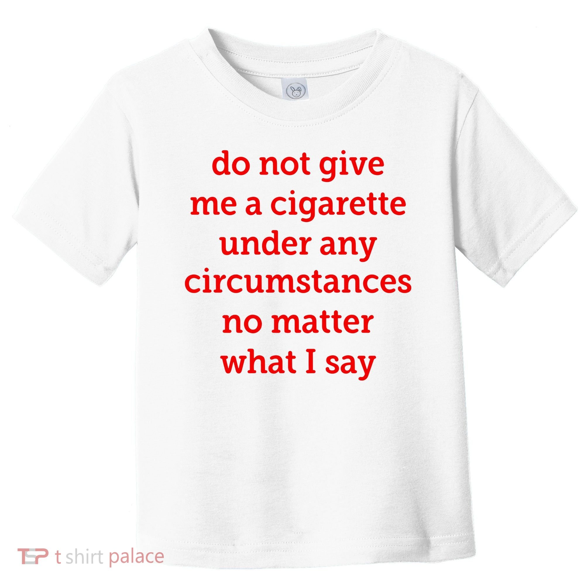 Do Not Give Me A Cigarette Under Any Circumstances No Matter What I Say Toddler T-Shirt
