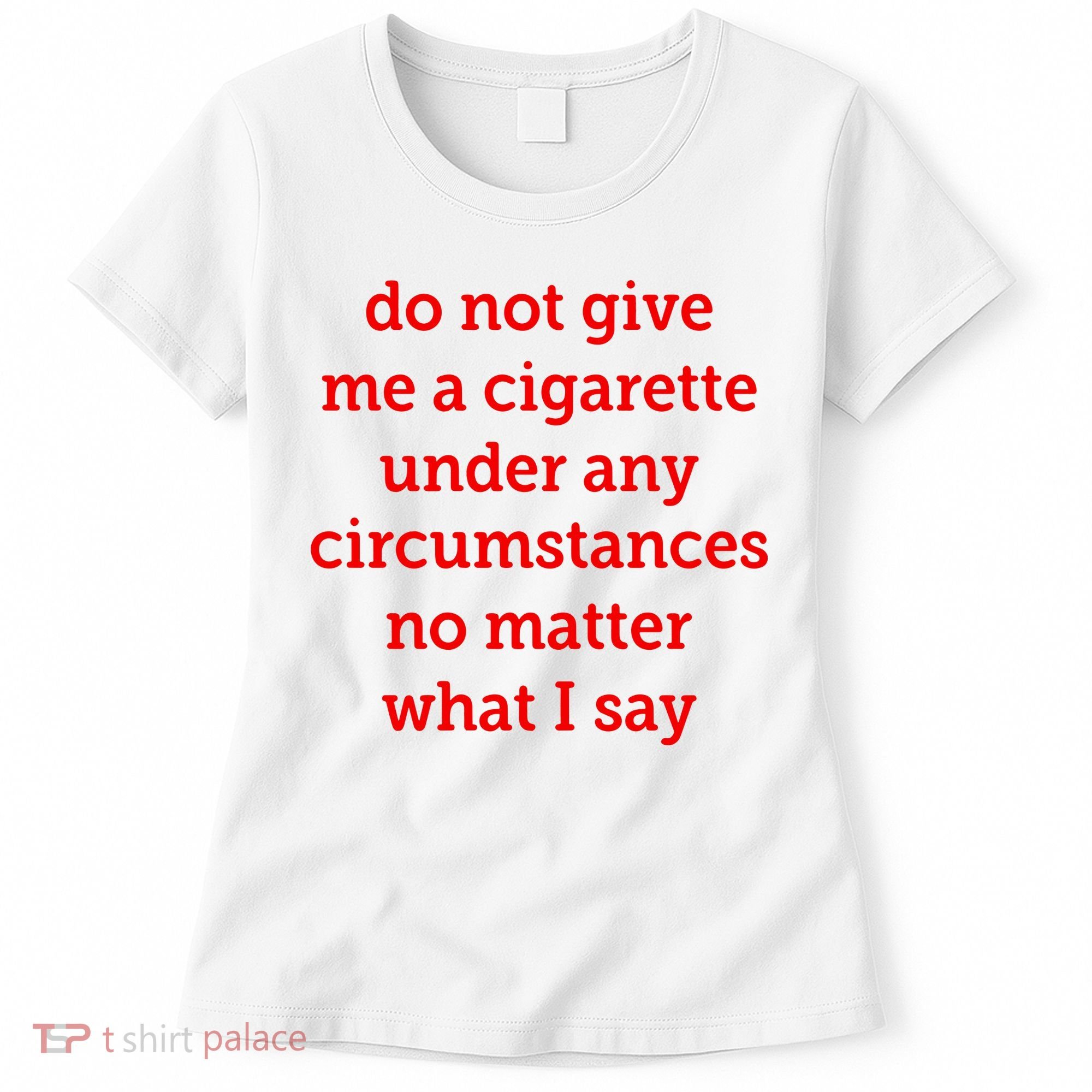 Do Not Give Me A Cigarette Under Any Circumstances No Matter What I Say Women's T-Shirt