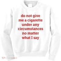 Do Not Give Me A Cigarette Under Any Circumstances No Matter What I Say Kids Sweatshirt thumb 0