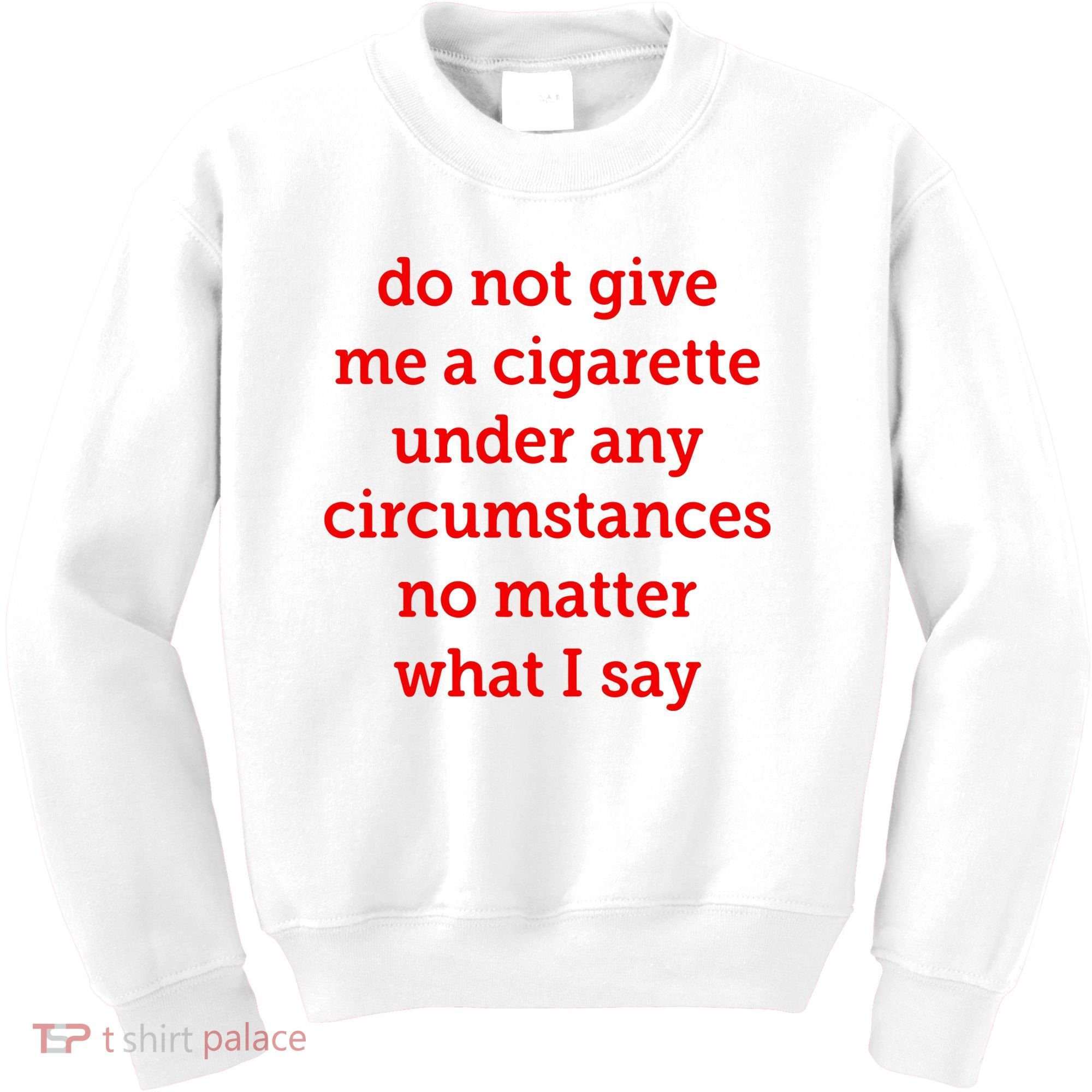 Do Not Give Me A Cigarette Under Any Circumstances No Matter What I Say Kids Sweatshirt